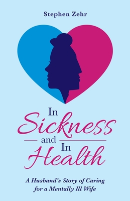 In Sickness and in Health: A Husband's Story of Caring for a Mentally Ill Wife - Stephen Zehr