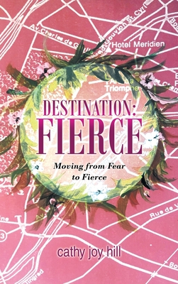 Destination: Fierce: Moving from Fear to Fierce - Cathy Joy Hill