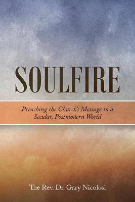 Soulfire: Preaching the Church's Message in a Secular, Postmodern World - Gary Nicolosi