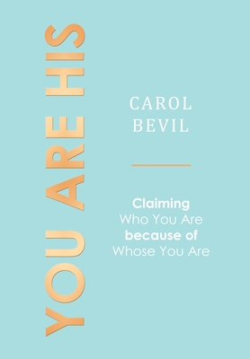 You Are His: Claiming Who You Are Because of Whose You Are - Carol Bevil
