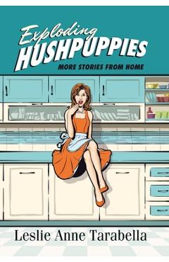Coperta cărții 'Exploding Hushpuppies: More Stories from Home - Leslie Anne Tarabella'