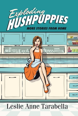 Coperta cărții 'Exploding Hushpuppies: More Stories from Home - Leslie Anne Tarabella'