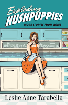 Exploding Hushpuppies: More Stories from Home - Leslie Anne Tarabella