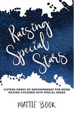 Raising Special Stars: Sixteen Weeks of Empowerment for Moms Raising Children with Special Needs - Mattie Book