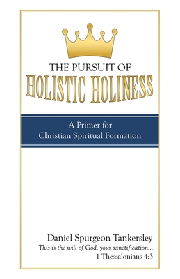 The Pursuit of Holistic Holiness: A Primer for Christian Spiritual Formation - Daniel Spurgeon Tankersley