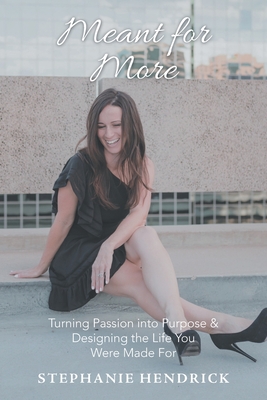 Meant for More: Turning Passion into Purpose & Designing the Life You Were Made For - Stephanie Hendrick