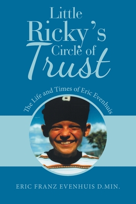 Little Ricky's Circle of Trust: The Life and Times of Eric Evenhuis - Eric Franz Evenhuis D. Min