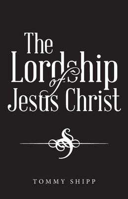 The Lordship of Jesus Christ - Tommy Shipp