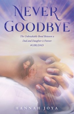 Never Goodbye: The Unbreakable Bond Between a Dad and Daughter Is Forever #Girldad - Hannah Joya
