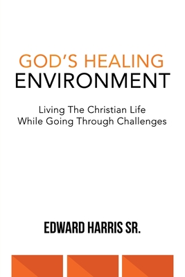 God's Healing Environment: Living the Christian Life While Going Through Challenges - Edward Harris