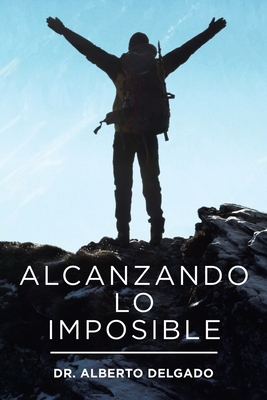 Alcanzando Lo Imposible - Alberto Delgado