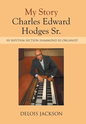 My Story Charles Edward Hodges Sr.: Hi Rhythm Section Hammond B-3 Organist - Delois Jackson