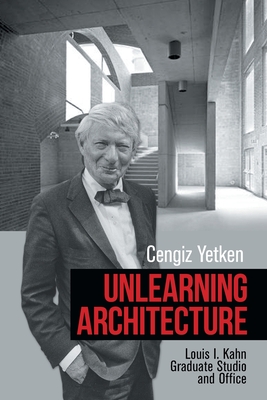 Unlearning Architecture: Louis I. Kahn Graduate Studio and Office - Cengiz Yetken