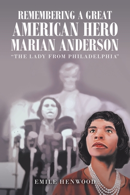 Remembering a Great American Hero Marian Anderson: The Lady from Philadelphia - Emile Henwood