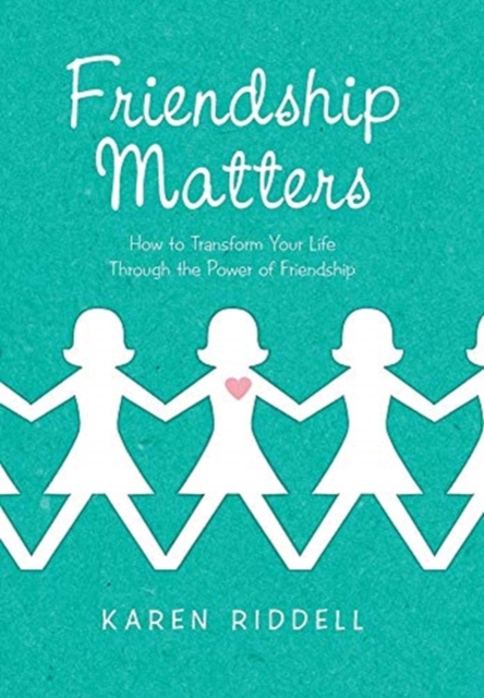 Friendship Matters: How to Transform Your Life Through the Power of Friendship - Karen Riddell