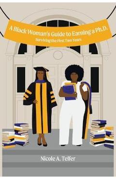 Poza produsului A Black Woman's Guide to Earning a Ph.D.: Surviving the First 2 Years - Nicole A. Telfer