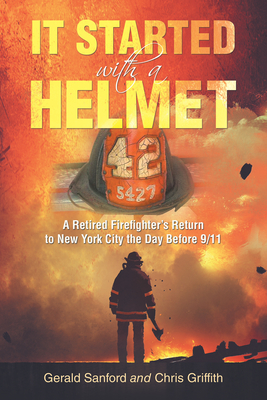 It Started with a Helmet: A Retired Firefighter's Return to New York City the Day Before 9/11 - Gerald Sanford