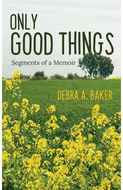 Poza produsului Only Good Things: Segments of a Memoir - Debra A. Baker