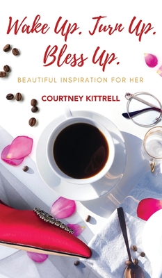 Wake Up. Turn Up. Bless Up.: Beautiful Inspiration for Her - Courtney Kittrell