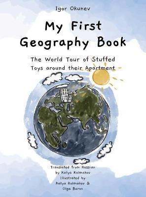 My First Geography Book: The World Tour of Stuffed Toys around their Apartment - Igor Okunev