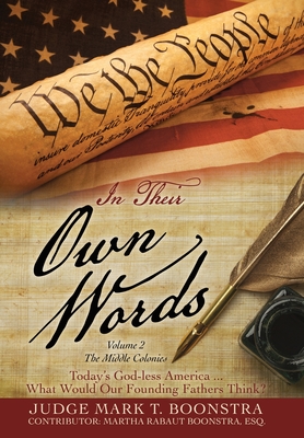 In Their Own Words, Volume 2, The Middle Colonies: Today's God-less America ... What Would Our Founding Fathers Think? - Judge Mark T. Boonstra