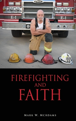 Firefighting and Faith - Mark W. Mcadams