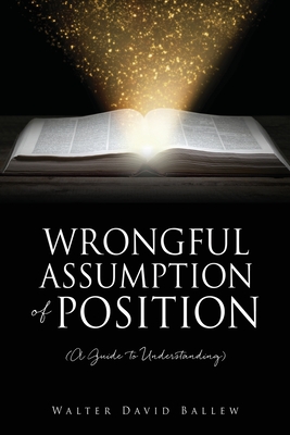 WRONGFUL ASSUMPTION OF POSITION (A Guide to Understanding) - Walter David Ballew