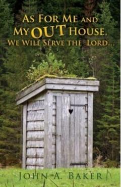As For Me and My OUT House,: We Will Serve the Lord... - John A. Baker