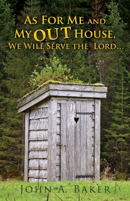 As For Me and My OUT House,: We Will Serve the Lord... - John A. Baker