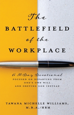 The Battlefield of the Workplace: A 30-Day Devotional Focused on Departing from One's Own Will and Obeying God Instead - Tawana Michelle Williams M. B. A. Hrm
