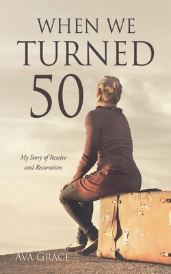 When We Turned 50: My Story of Resolve and Restoration - Ava Grace