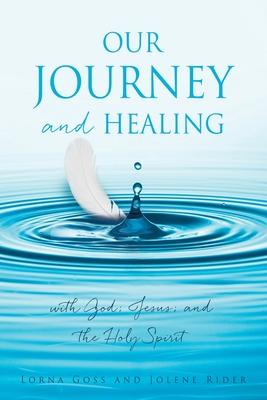 Our Journey and Healing: with God; Jesus; and the Holy Spirit - Lorna Goss