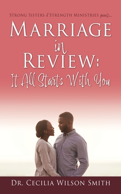 Marriage in Review: It All Starts With You: Strong Sisters of Strength Ministries presents.... - Cecilia Wilson Smith