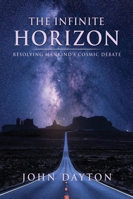 The Infinite Horizon: Resolving Mankind's Cosmic Debate - John Dayton
