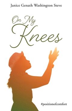 On My Knees: #positionofcomfort - Janice Genath Washington Steve 