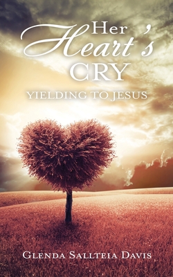 Her Heart's Cry: Yielding To Jesus - Glenda Sallteia Davis