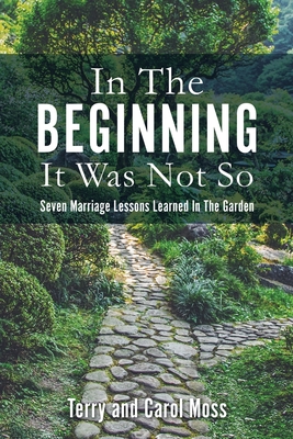 In The Beginning It Was Not So: Seven Marriage Lessons Learned In The Garden - Terry Moss