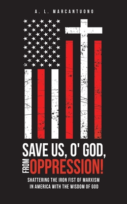 Save Us, O' God, from Oppression!: Shattering the Iron Fist of Marxism in America with the Wisdom of God - A. L. Marcantuono