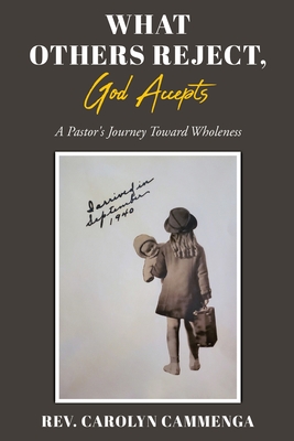 What Others Reject, God Accepts: A Pastor's Journey Toward Wholeness - Carolyn Cammenga