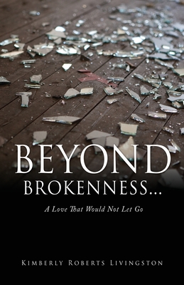 Beyond Brokenness...: A Love That Would Not Let Go - Kimberly Roberts Livingston