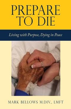 Coperta cărții 'Prepare to Die: Living with Purpose, Dying in Peace - Mark Bellows M. Div Lmft'