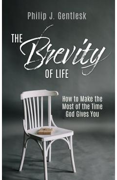 Coperta cărții 'The Brevity of Life: How to Make the Most of the Time God Gives You - Philip J. Gentlesk'