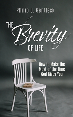 The Brevity of Life: How to Make the Most of the Time God Gives You - Philip J. Gentlesk