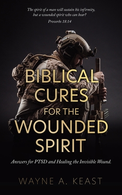 Biblical Cures for the Wounded Spirit: Answers for PTSD and Healing the Invisible Wound. - Wayne A. Keast