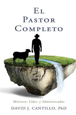 El Pastor Completo: Ministro, L�der, y Administrador - David J. Cantillo