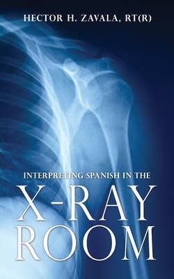 Interpreting Spanish in the X-Ray Room - Hector H. Zavala Rt(r)