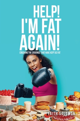 Help! I'm Fat Again!: Crushing the Cravings That Have Kept Us Fat - Faith Solomon