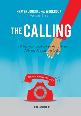 The Calling Prayer Journal and Workbook Romans 8: 28: Fulfilling Your God-Given Assignment Will You Answer the Call? - Linda Wilder
