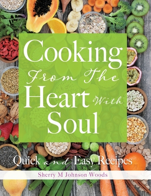 Cooking From The Heart With Soul: Quick and Easy Recipes - Sherry M. Johnson Woods