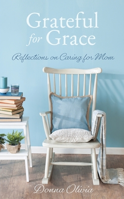 Grateful for Grace: Reflections on Caring for Mom - Donna Olivia